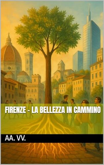 Firenze - La Bellezza in Cammino (Le Fiamme di Ieri, le Luci di Domani Vol. 13) Firenze - La Bellezza in Cammino (Le Fiamme di Ieri, le Luci di Domani Vol. 13)